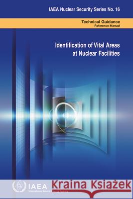 Identification of Vital Areas at Nuclear Facilities: IAEA Nuclear Security Series No. 16 International Atomic Energy Agency 9789201144102 International Atomic Energy Agency