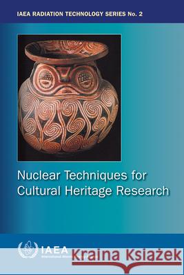 Nuclear Techniques for Cultural Heritage Research: IAEA Radiation Technology Series No. 2 International Atomic Energy Agency 9789201145109