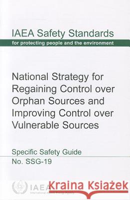 National Strategy for Regaining Control Over Orphan Sources and Improving Control Over Vulnerable Sources International Atomic Energy Agency (IAEA 9789201156105 International Atomic Energy Agency