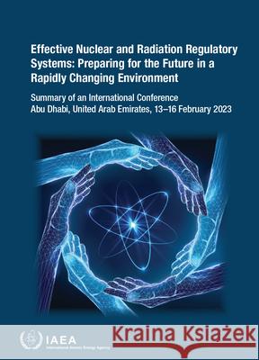 Effective Nuclear and Radiation Regulatory Systems: Preparing for the Future in a Rapidly Changing Environment International Atomic Energy Agency 9789201162243 International Atomic Energy Agency
