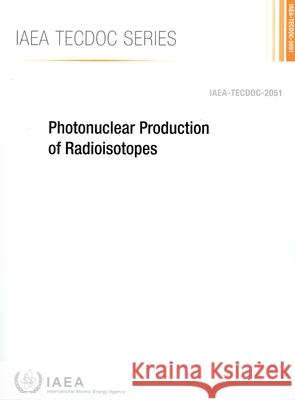 Photonuclear Production of Radioisotopes International Atomic Energy Agency 9789201164247 International Atomic Energy Agency