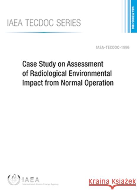 Case Study on Assessment of Radiological Environmental Impact from Normal Operation International Atomic Energy Agency   9789201183224 IAEA