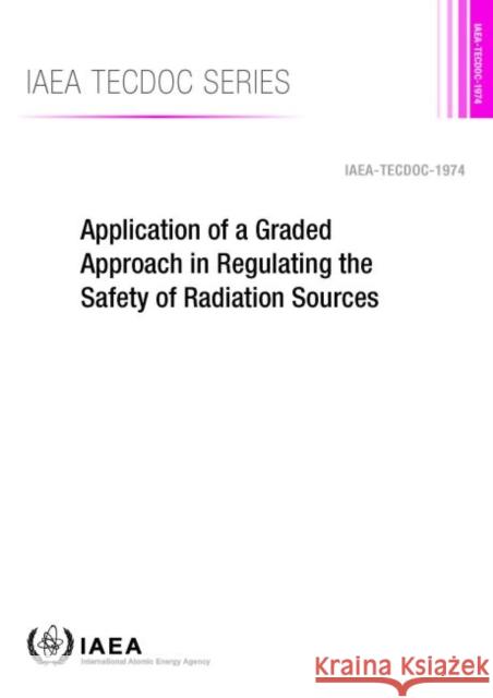 Application of a Graded Approach in Regulating the Safety of Radiation Sources International Atomic Energy Agency 9789201274212 IAEA