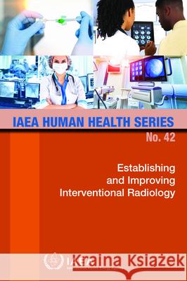 Establishing and Improving Interventional Radiology International Atomic Energy Agency 9789201306227 International Atomic Energy Agency