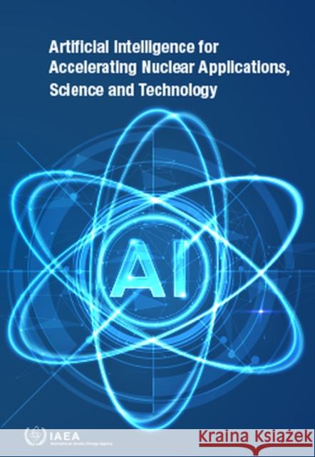 Artificial Intelligence for Accelerating Nuclear Applications, Science and Technology IAEA 9789201315229