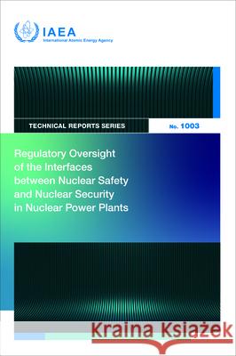 Regulatory Oversight of the Interfaces Between Nuclear Safety and Nuclear Security in Nuclear Power Plants International Atomic Energy Agency 9789201364234 International Atomic Energy Agency