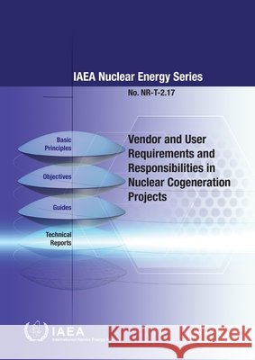 Vendor and User Requirements and Responsibilities in Nuclear Cogeneration Projects Iaea Iaea 9789201369239 