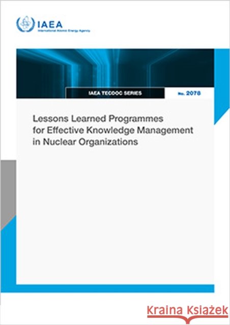 Lessons Learned Programmes for Effective Knowledge Management in Nuclear Organizations IAEA 9789201370242