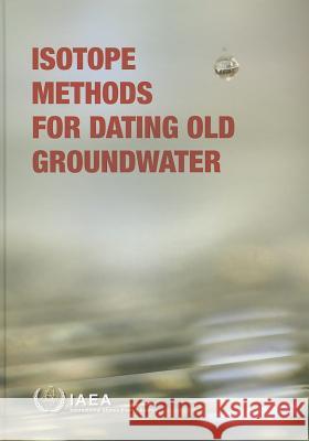 Isotope Methods for Dating Old Groundwater International Atomic Energy Agency (IAEA 9789201372109 International Atomic Energy Agency