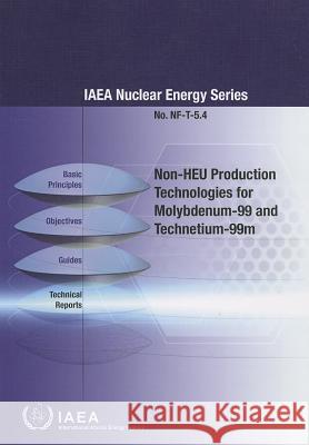 Non-Heu Production Technologies for Molybdenum-99 and Technetium-99m International Atomic Energy Agency (IAEA 9789201377104 International Atomic Energy Agency