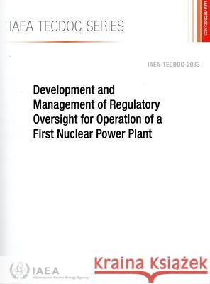 Development and Management of Regulatory Oversight for Operation of a First Nuclear Power Plant International Atomic Energy Agency 9789201534231 International Atomic Energy Agency