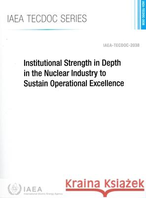 Institutional Strength in Depth in the Nuclear Industry to Sustain Operational Excellence International Atomic Energy Agency 9789201555236 International Atomic Energy Agency