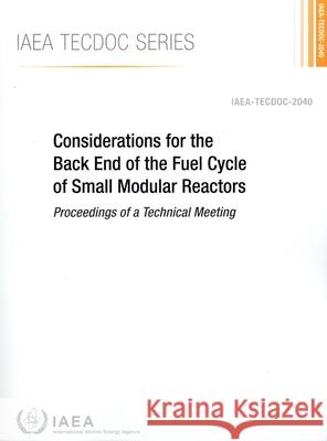 Considerations for the Back End of the Fuel Cycle of Small Modular Reactors International Atomic Energy Agency 9789201560230 International Atomic Energy Agency