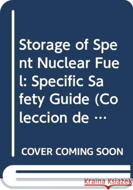 Storage of Spent Nuclear Fuel: Specific Safety Guide IAEA   9789203020176 IAEA