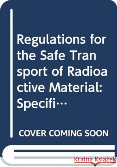 Regulations for the Safe Transport of Radioactive Material: Specific Safety Requirements International Atomic Energy Agency   9789205090184 IAEA