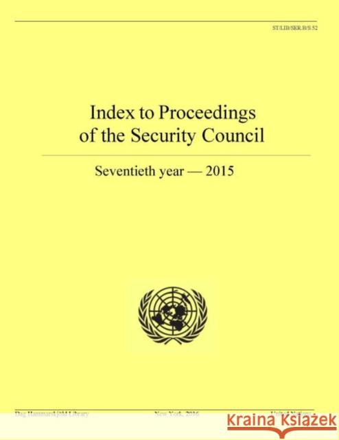 Index to Proceedings of the Security Council: 70th Year 2015 United Nations 9789211013375