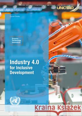 Industry 4.0 for Inclusive Development United Nations Conference on Trade and Development & Division on Technology and Logistics 9789211130362 United Nations
