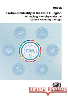 Carbon Neutrality in the UNECE Region – Technology Interplay under the Carbon Neutrality Concept United Nations United Nations 9789211173192 