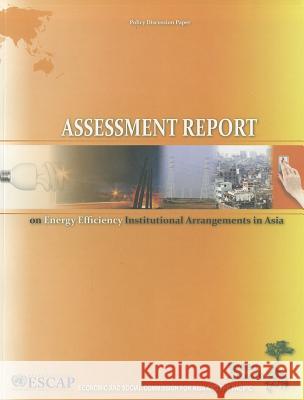 Assessment Report of Energy Efficiency Institutional Arrangements in Asia United Nations Economic & Social Comm  9789211206142 0