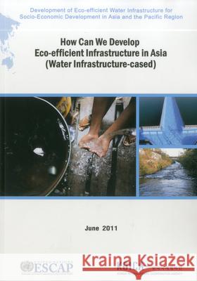 How Can We Develop Eco-Efficient Infrastructure in Asia: Water Infrastructure-Ceased United Nations 9789211206319 United Nations