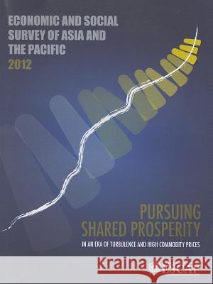 Economic and Social Survey of Asia and the Pacific: Pursuing Shared Prosperity in an Era of Turbulence and High Commodity Prices United Nations 9789211206449 United Nations