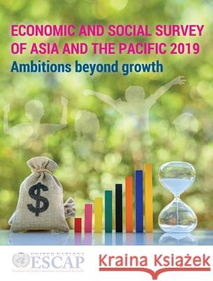 Economic and Social Survey of Asia and the Pacific 2019: Ambitions Beyond Growth United Nations Publications 9789211207866 United Nations