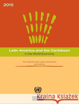 Latin America and the Caribbean in the World Economy: 2015: The Regional Trade Crisis - Assessment and Outlook United Nations Publications 9789211219012 United Nations (Un)