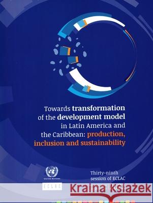 Towards Transformation of the Development Model in Latin America and the Caribbean: Production, Inclusion and Sustainability United Nations United Nations 9789211220940 