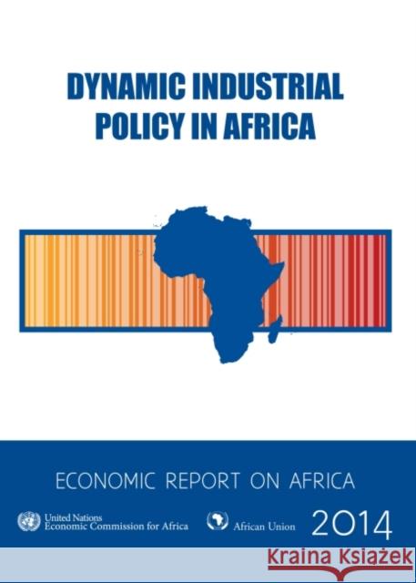 Economic Report on Africa: 2014: Dynamic Industrial Policy in Africa United Nations 9789211251227 United Nations