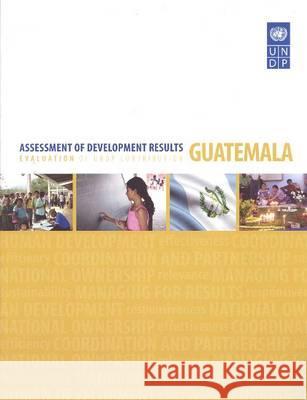 Assessment of Development Results: Guatemala - Evaluation of Undp Contribution United Nations 9789211262483 United Nations