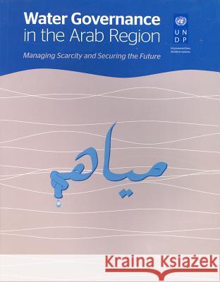 Water Governance in the Arab Region: Managing Scarcity and Securing the Future United Nations 9789211263664 United Nations