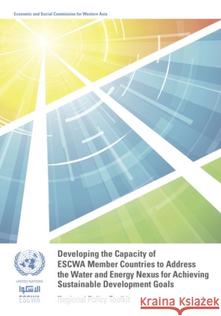 Developing the Capacity of Escwa Member Countries to Address the Water and Energy Nexus for Achieving Sustainable Development Goals: Regional Policy T United Nations Publications 9789211283969