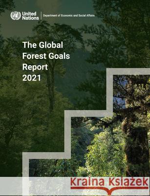 The Global Forest Goals Report 2021 United Nations Department for Economic and Social Affairs 9789211304282 United Nations