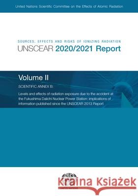 Sources, Effects and Risks of Ionizing Radiation, United Nations Scientific Committee on the Effects of Atomic Radiation (UNSCEAR) 2020/2021 Report, Volume II United Nations Scientific Committee on the Effects of Atomic Radiation 9789211392074 United Nations