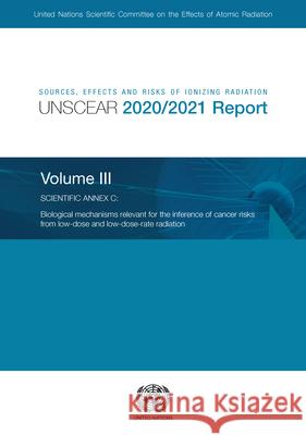 Sources, Effects and Risks of Ionizing Radiation, United Nations Scientific Committee on the Effects of Atomic Radiation (UNSCEAR) 2020/2021 Report, Volume III United Nations Scientific Committee on the Effects of Atomic Radiation 9789211392081 United Nations