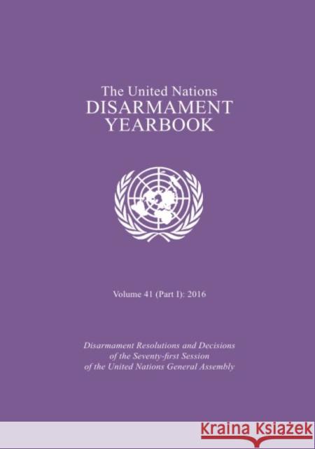 United Nations Disarmament Yearbook 2016: Part I: Disarmament Resolutions and Decisions of the Seventy-First Session of the United Nations General Ass United Nations Publications 9789211423198 United Nations