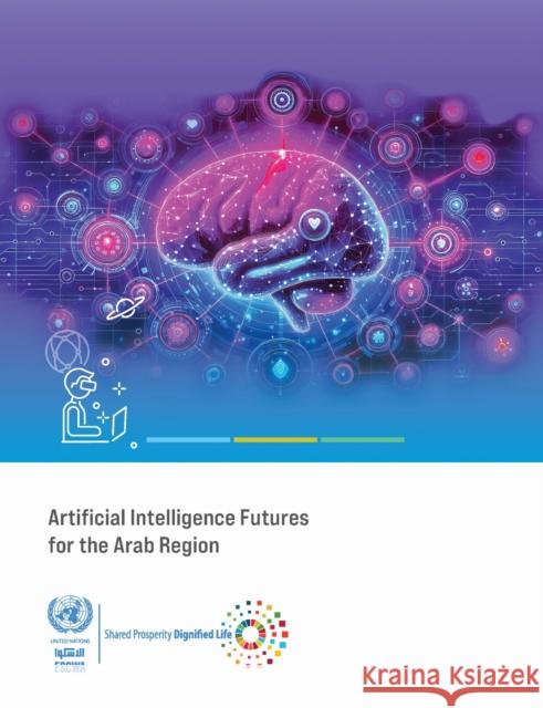 Artificial Intelligence Futures for the Arab Region United Nations Economic and Social Commission for Western Asia 9789211576948