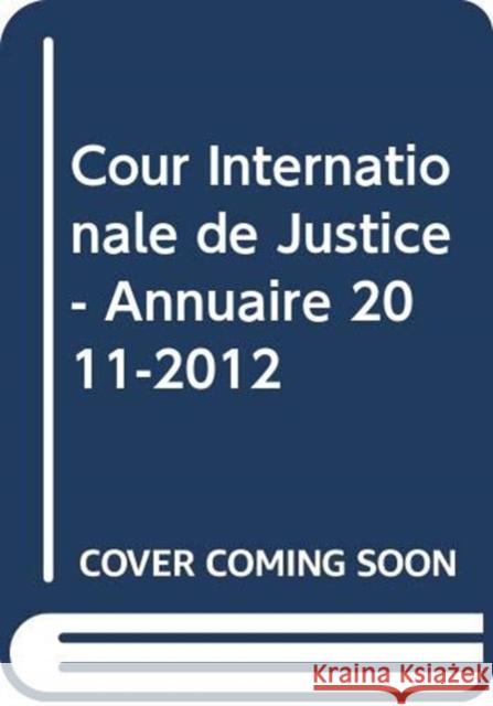 Cour Internationale de Justice - Annuaire 2011-2012 International Court of Justice 9789212700885 Eurospan (JL)