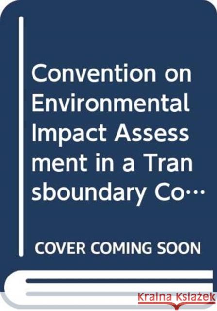 Convention on Environmental Impact Assessment in a Transboundary Context (as Amended on 27 February 2001 and on 4 June 2004) United Nations 9789213160190 United Nations
