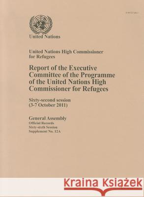 Report of the Executive Committee of the Programme of the United Nations High Commissioner for Refugees: Sixty-Second Session (3-7 October 2011) United Nations 9789218202574 United Nations