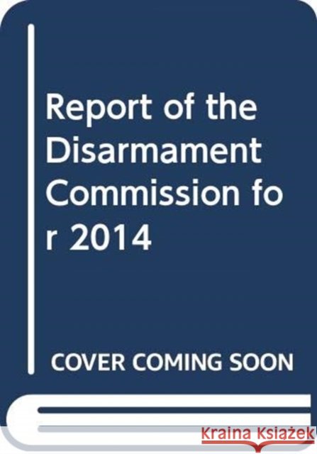 Report of the Disarmament Commission: 2014 - 69th Session Supp No. 42 United Nations Publications 9789218300959