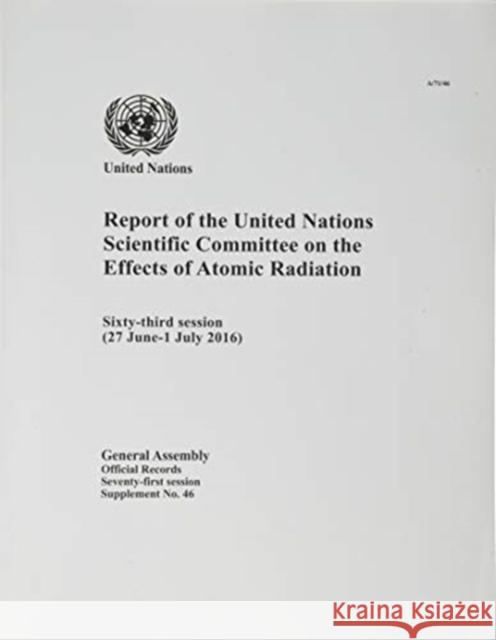 Report of the United Nations Scientific Committee on the Effects of Atomic Radiation: Sixty-Third Session (27 June-1 July 2016) United Nations 9789218302748 United Nations