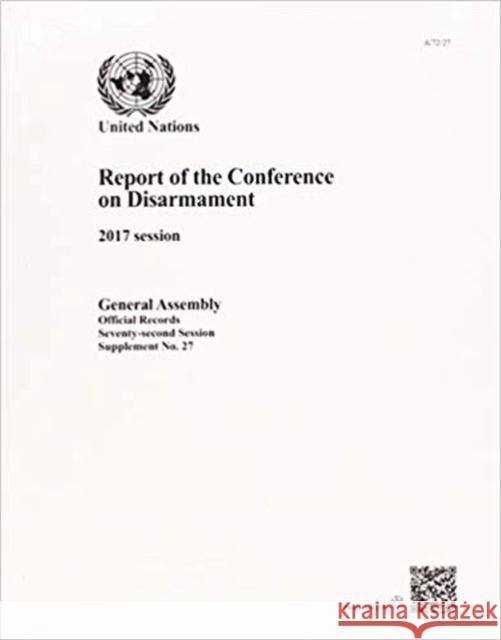 Report of the Conference on Disarmament: 2017 Session United Nations Publications 9789218302816 United Nations