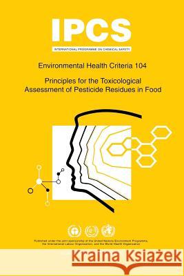 Principles for the Toxicological Assessment of Pesticide Residues in Food: Environmental Health Criteria Series 104 ILO 9789241571043 World Health Organization
