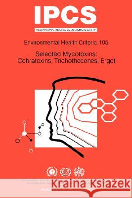 Selected Mycotoxins: Ochratoxins, Trichothecenes, Ergot: Environmental Health Criteria Series No 105 ILO 9789241571050 World Health Organization