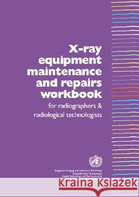 X-Ray Equipment Maintenance and Repairs Workbook for Radiographers and Radiological Technologists [op] Ian R. McClelland 9789241591638 World Health Organization