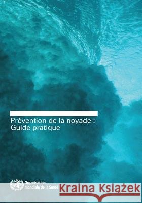 Prevention de la Noyade: Guide Pratique World Health Organization 9789242511932