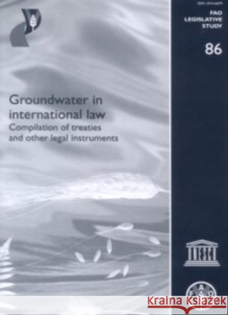 Groundwater in International Law : Compilation of Treaties and Other Legal Instruments Stefano Burchi 9789251052310