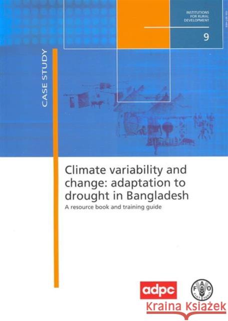 Climate variability and change : adaptation to drought in Bangladesh, a resource book and training guide (Institutions for rural development)  9789251057827 FOOD & AGRICULTURE ORGANIZATION OF THE UNITED