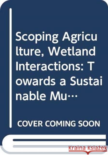 Scoping Agriculture : Wetland Interactions. Towards a Sustainable Multiple-Response Strategy Adrian P. Wood Gerardo E. van Halsema  9789251060599